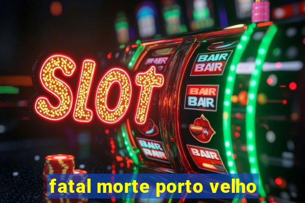 fatal morte porto velho